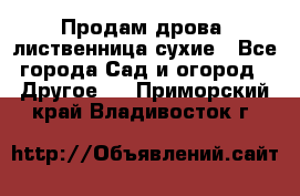 Продам дрова, лиственница,сухие - Все города Сад и огород » Другое   . Приморский край,Владивосток г.